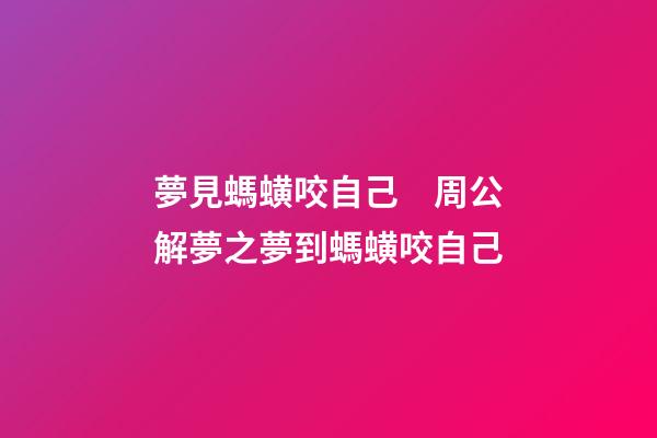 夢見螞蟥咬自己　周公解夢之夢到螞蟥咬自己